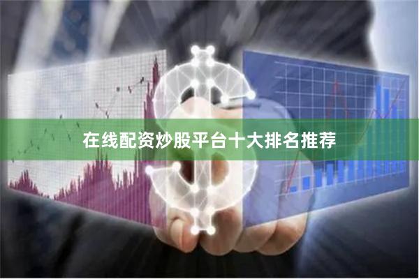 在线配资炒股平台十大排名推荐