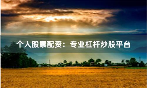 个人股票配资：专业杠杆炒股平台