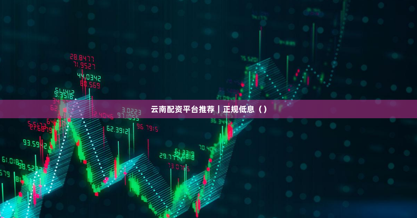 云南配资平台推荐｜正规低息（）
